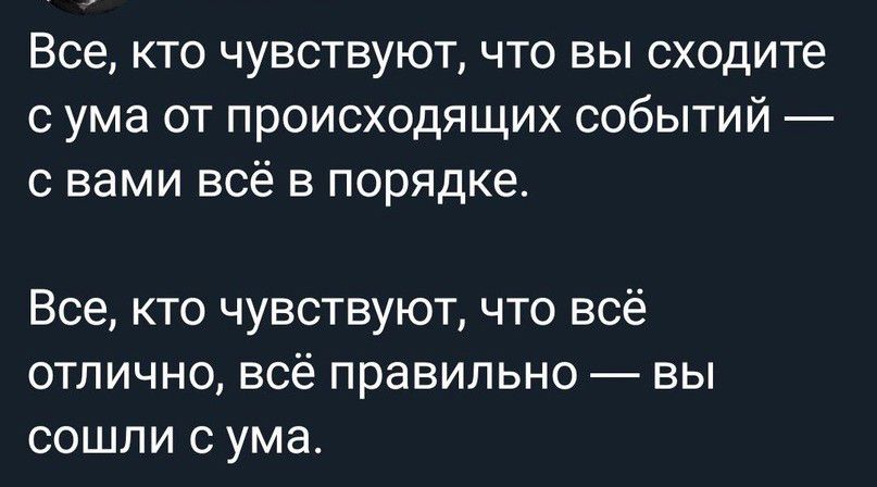 Все кто чувствуют что вы сходите с ума от происходящих событий С Вами ВСЁ В ПОРЯДКЕ Все кто чувствуют что всё отлично всё правильно вы сошли с ума