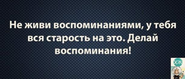 Не живи воспоминаниями у тебя вся старость на это делай воспоминания