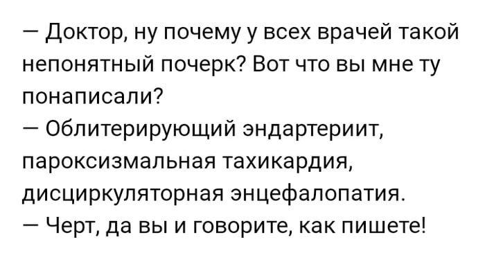 Доктор ну почему у всех врачей такой непонятный почерк Вот что вы мне ту понаписапи Облитерирующий эндартериит пароксизмальная тахикардия дисциркуляторная ан цефапопатия Черт да вы и говорите как пишете