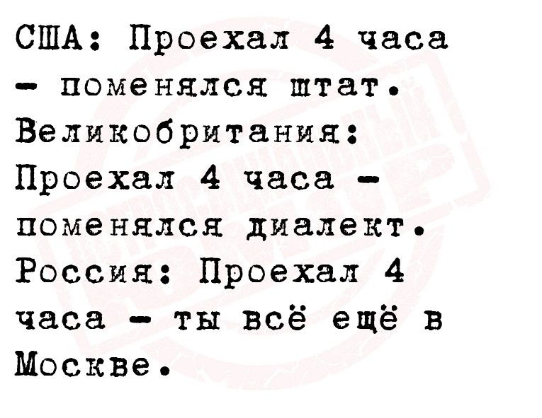 США Проехал 4 часа поменялся штат Великобритания Проехал 4 часа поменялся диалект Россия Проехал 4 часа ты всё ещё в Москве