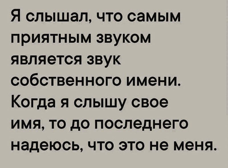 Я слышал что самым приятным звуком является звук собственного имени Когда я слышу свое имя то до последнего надеюсь что это не меня