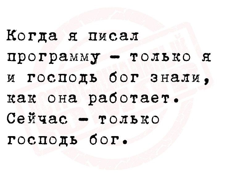 Когда я писал программу только я и господь бог знали как она работает Сейчас только господь бог