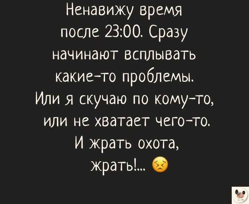 Ненавижу время после 2300 Сразу начинают всплывать какие то проблемы Или я скучаю по комуто или не хватает чегото И жрать охота жрать