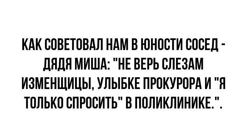 КАК СОВЕТПВАЛ НАМ В ЮНПВТИ СОСЕД дядя МИША НЕ ВЕРЬ БЛЕЗАМ ИЗМЕНШИЦЫ УЛЫБКЕ ПРОКУРПРА И Я только БПРПСИТЬ В ПОЛИКЛИНИКЕ