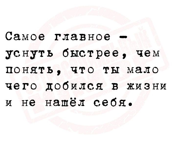 Самое главное уснуть быстрее чем понять что ты мало чего добился в жизни и не нашёл себя