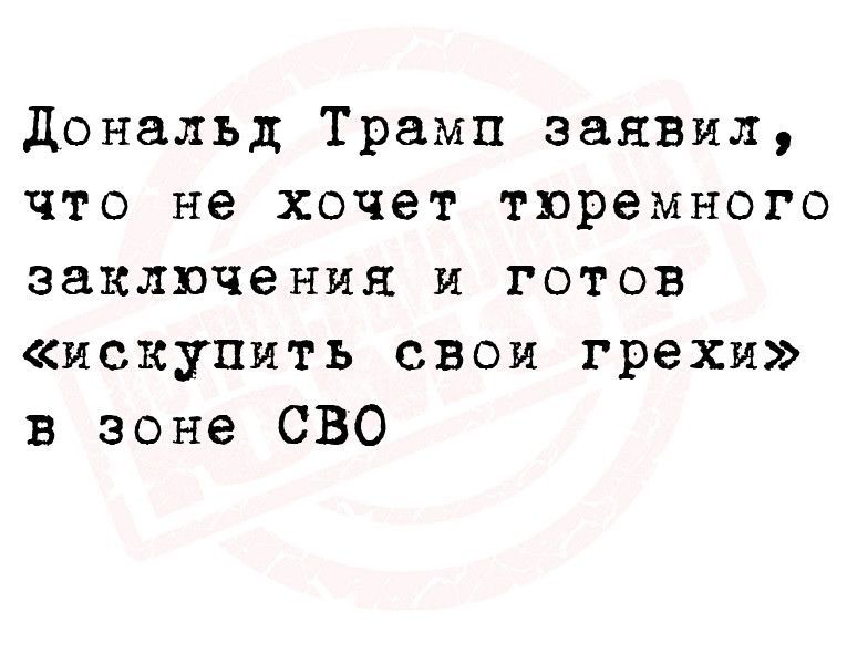 дональд Трамп заявил что не хочет тюремного заключения и готов искупить свои грехи в зоне СВО