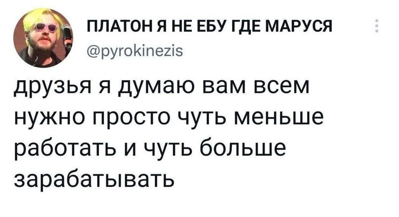 ПЛАТОН Я НЕ ЕБУ ГДЕ МАРУСЯ ругойіпепз друзья я думаю вам всем нужно просто чуть меньше работать и чуть больше зарабатывать