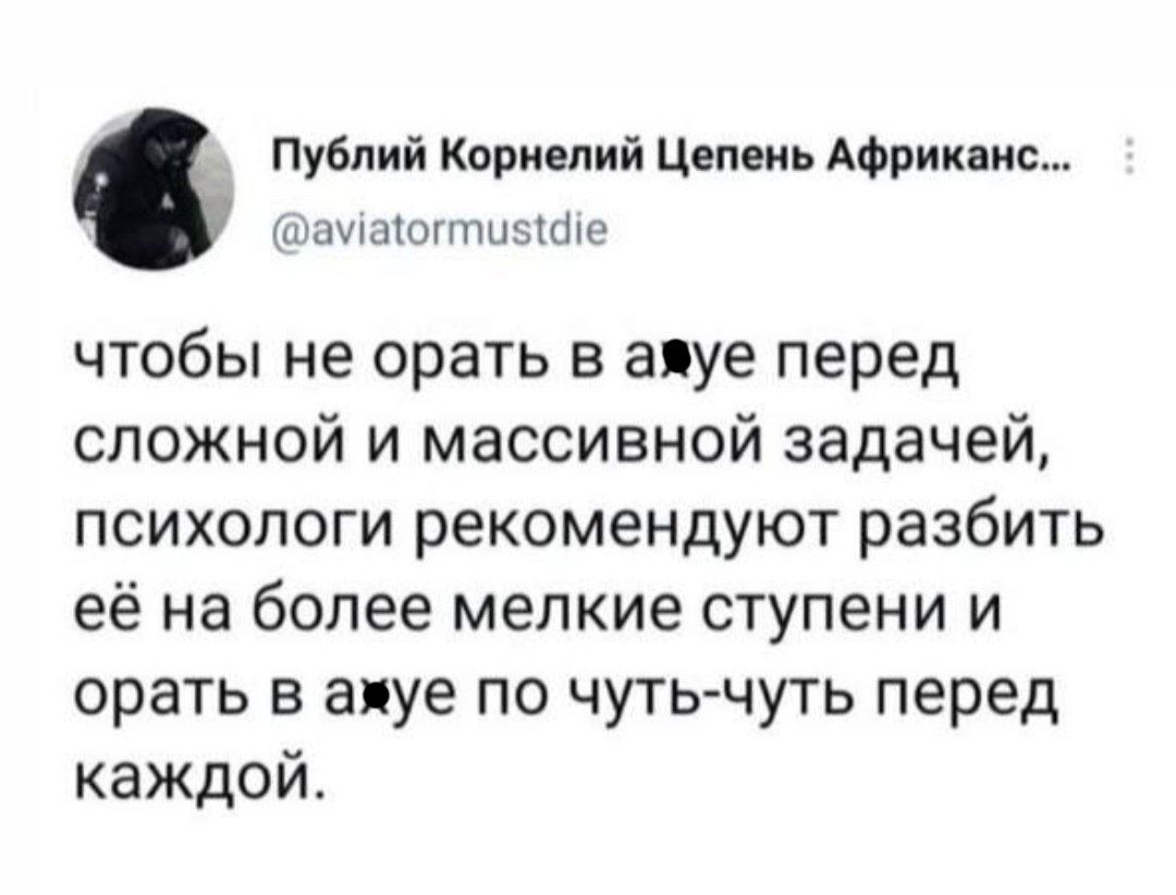 Публий Корнелий цепеиь Аориканс шиизюшшыфе чтобы не орать в аяуе перед сложной и массивной задачей психологи рекомендуют разбить её на более мелкие ступени и орать в апуе по чуть чуть перед каждой