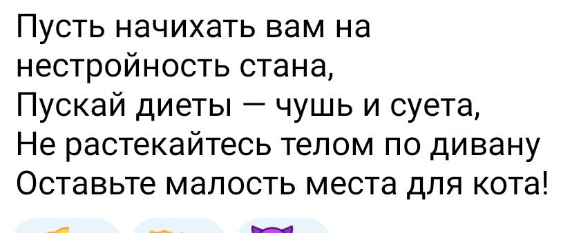 Пусть начихать вам на нестройность стана Пускай диеты чушь и суета Не растекайтесь телом по дивану Оставьте малость места для кота