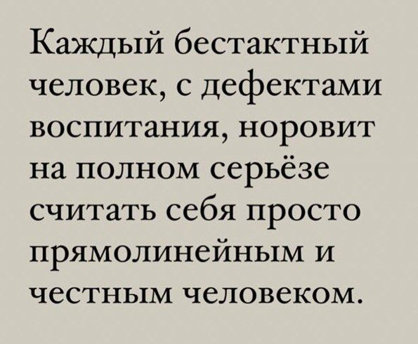 Каждый бестактный человек с дефектами воспитания норовит на полном серьёзе считать себя просто прямолинейным и честным человеком