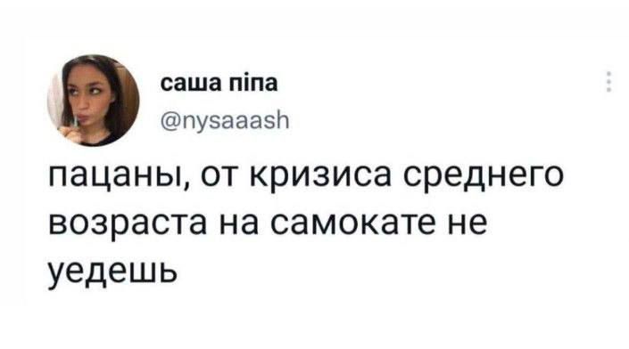 саша піпа пу5ааазп ПЗЦЗНЫ ОТ КРИЗИСЭ СРЭДНЭГО возраста на самокате не уедешь