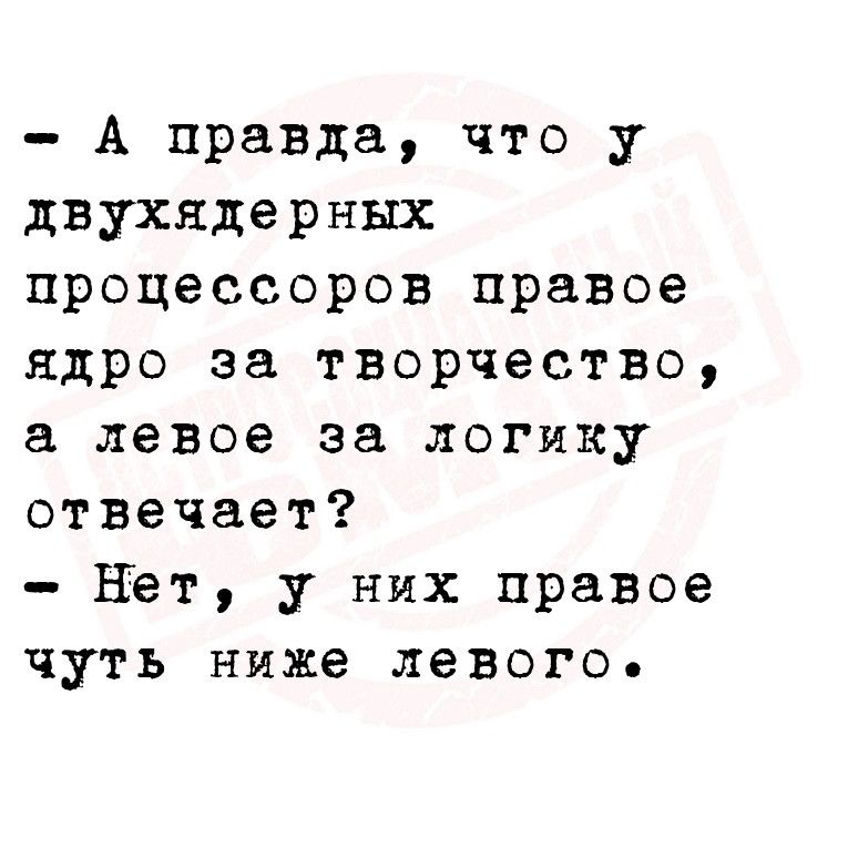 А правда что у двухядерных процессоров правое ядро за творчество а левое за логику отвечает нет у них правое чуть ниже левого