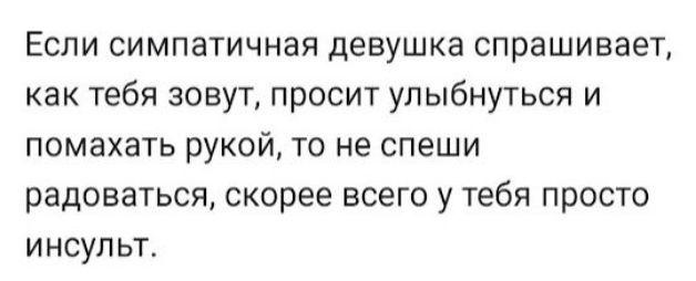 ЕСЛИ СИМПЗТИЧНЗЯ девушка СПРЗШИВЭЕТ как тебя зовут просит улыбнуться и ПОМЗХЗТЬ РУКОЙ ТО НЕ спеши радоваться скорее всего у тебя просто ИНСУПЬТ