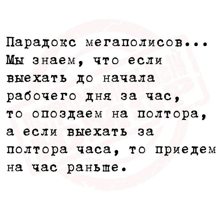 Парадокс мегаполисов Мы знаем что если выехать до начала рабочего дня за час то опоздаем на полтора а если выехать за полтора часа то приедем на час раньше