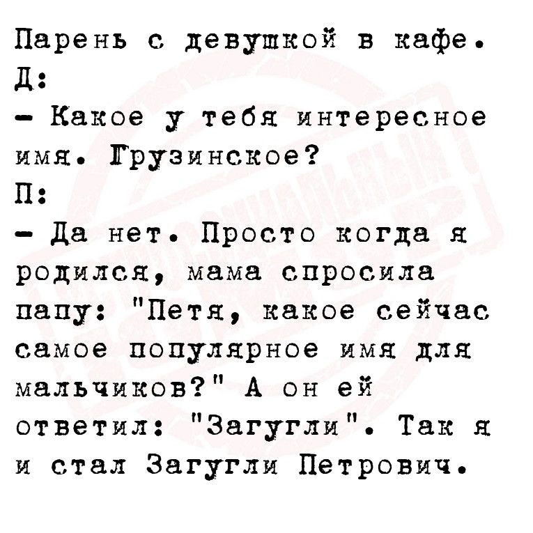 Парень с девушкой в кафе д Какое у тебя интересное имя Грузинское П Да нет Просто когда я родился мама спросила папу Петя какое сейчас самое популярное имя для мальчиков А он ей ответил Загугли Так я и стал Загугли Петрович