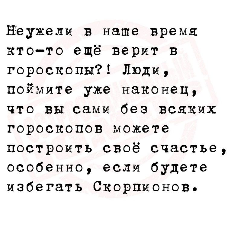 неужели в наше время ктото ещё верит в гороскопы Люди поймите уже наконец что вы сами без всяких гороскопов можете построить своё счастье особенно если будете избегать Скорпионов