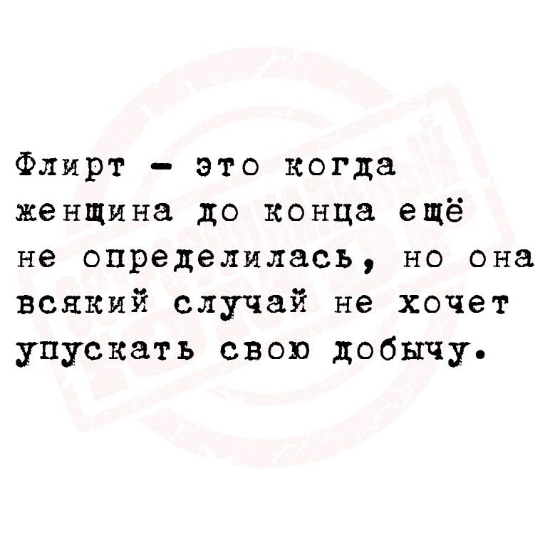 Флирт это когда женщина до конца ещё не определилась но она всякий случай не хочет упускать свою добычу