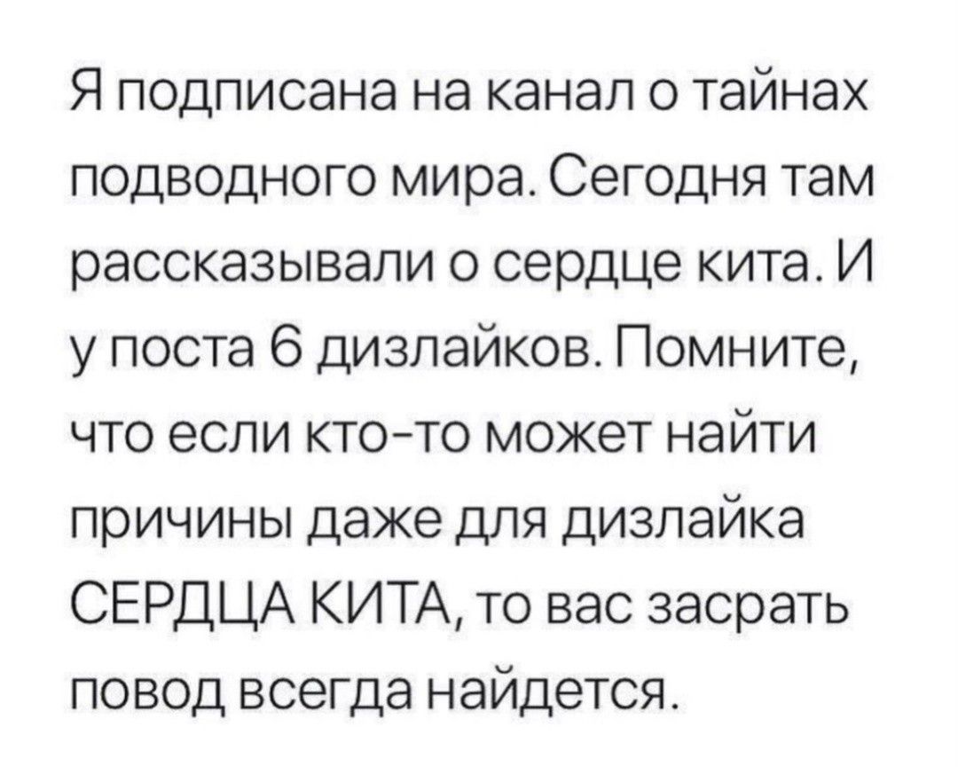 Я подписана на канал о тайнах подводного мира Сегодня там рассказывали о сердце китат И у поста 6 дизпайков Помните что если ктото может найти причины даже для дизлайка СЕРДЦА КИТА то вас засрать повод всегда найдется