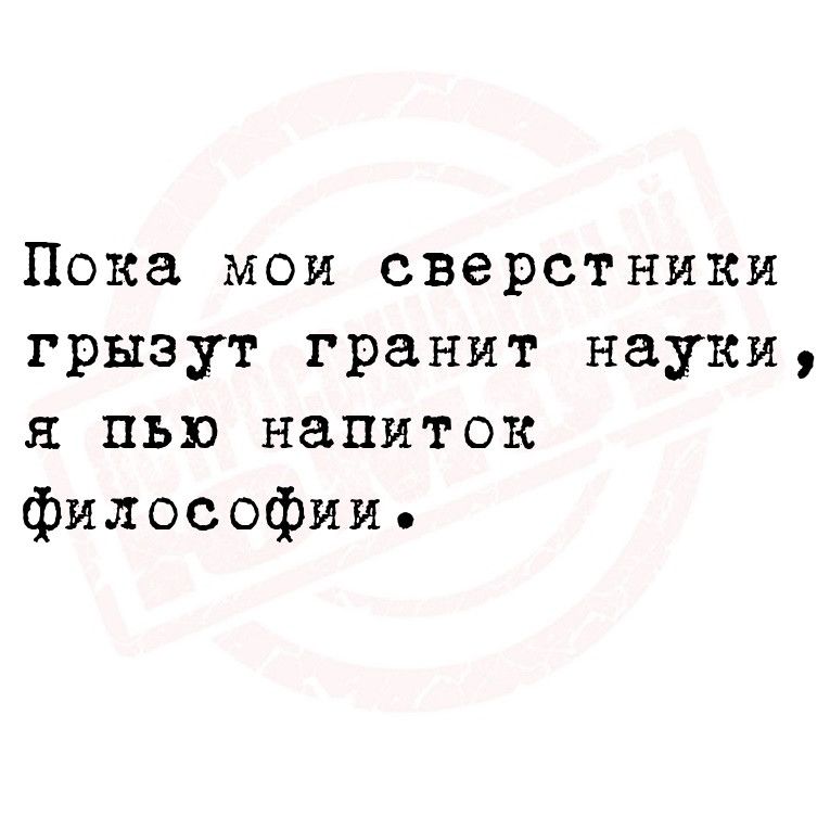 Пока мои сверстники грызут гранит науки пью напиток философии