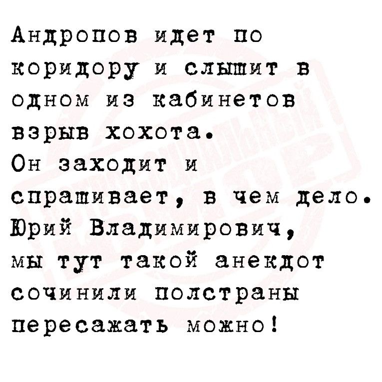 Андропов идет по коридору и слышит в одном из кабинетов взрыв хохота Он заходит и спрашивает в чем дело Юрий Владимирович мы тут такой анекдот сочинили полстраны пересажать можно