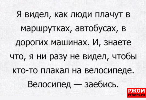 Я видел как люди плачут в маршрутках автобусах в дорогих машинах И знаете что я ни разу не видел чтобы ктото плакал на велосипеде Велосипед заебись