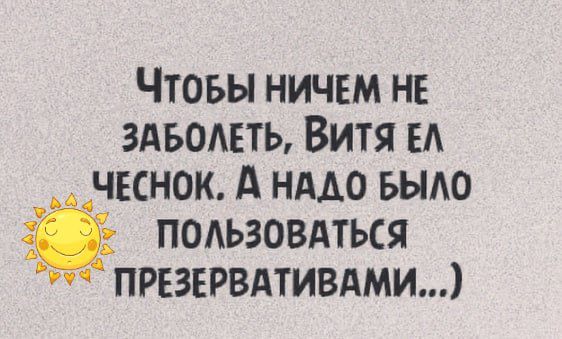 Чтовы ничем не здвомть Витя ЕА чвснок А нмо выде подьзовдться ПРЕЗЕРВАТИВАМИ