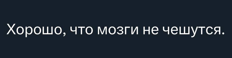 ХОРОШО ЧТО МОЗГИ не чешутся