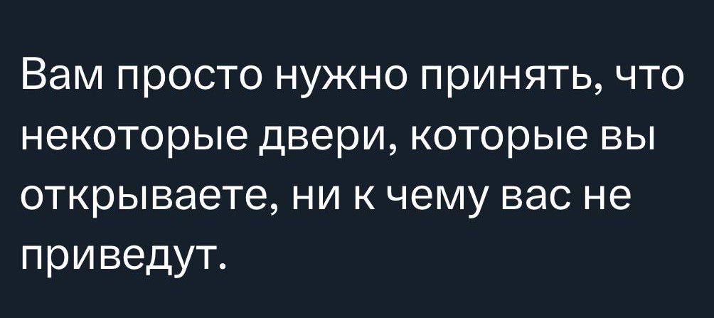 Вам просто нужно принять что некоторые двери которые вы открываете ни к чему вас не приведут