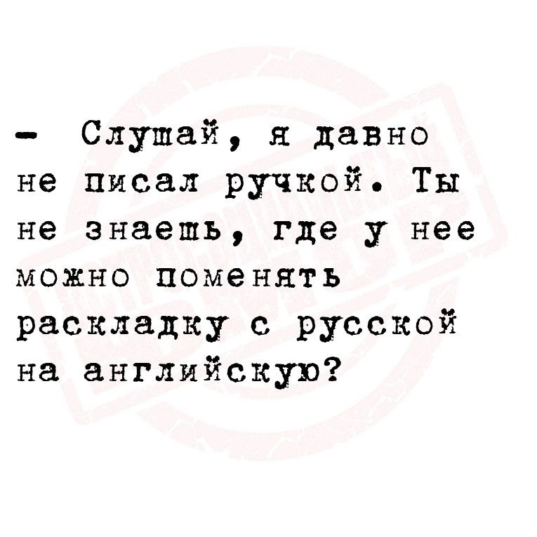 Слушай я давно не писал ручкой Ты не знаешь где у нее можно поменять раскладку с русской на английскую