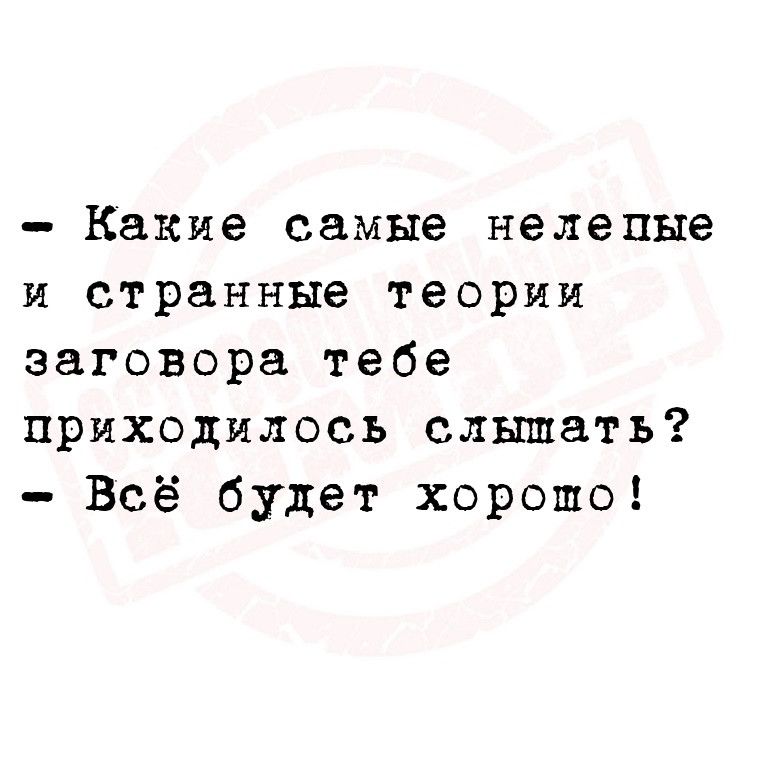 Какие самые нелепые и странные теории заговора тебе приходилось слышать Всё будет хорошо