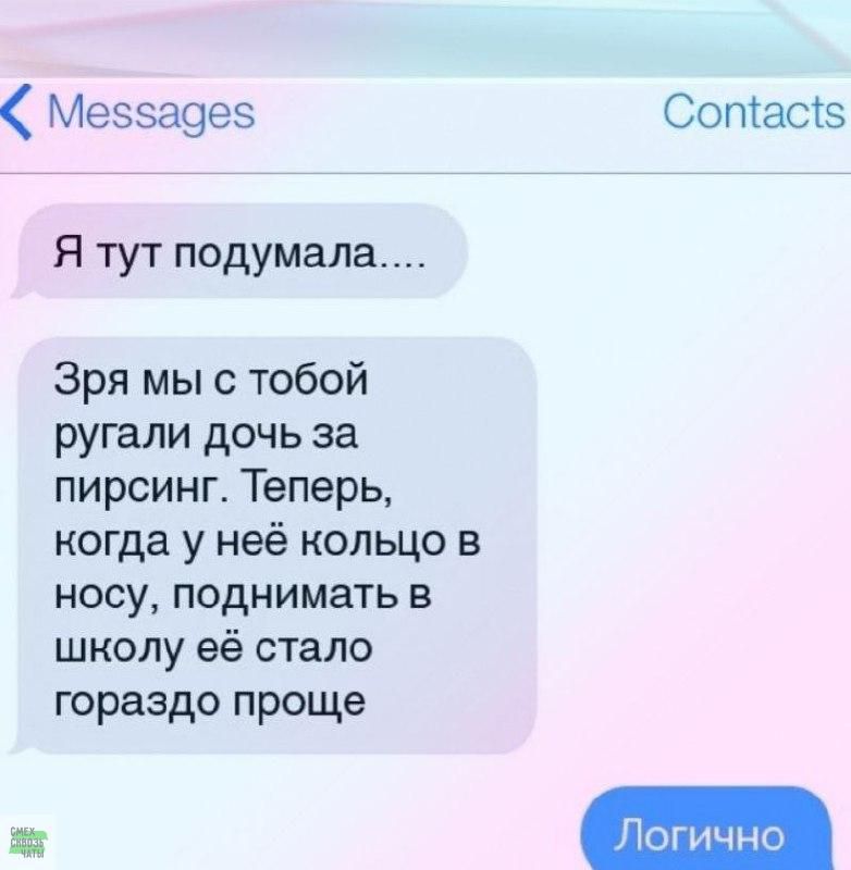 Меээа9ез Соптастз Я тут подумала Зря мы с тобой ругали дочь за пирсинг Теперь когда у неё кольцо в носу поднимать в школу её стало гораздо проще Логично