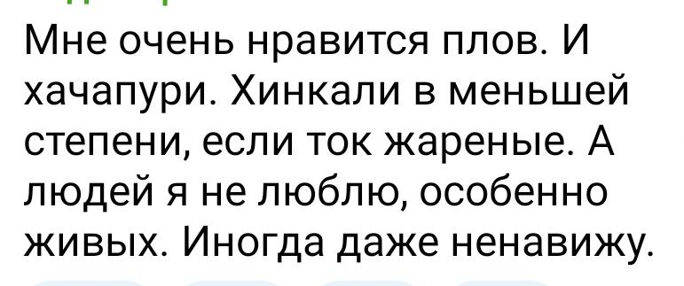 Мне очень нравится плов И хачапури Хинкали в меньшей степени если ток жареные А людей я не люблю особенно живых Иногда даже ненавижу