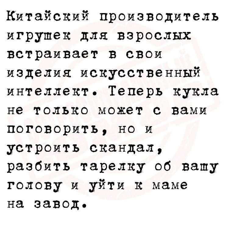 Китайский производитель игрушек для взрослых встраивает в свои изделия искусственный интеллект Теперь кукла не только может с вами поговорить но и устроить скандал разбить тарелку об вашу голову и уйти к маме на завод