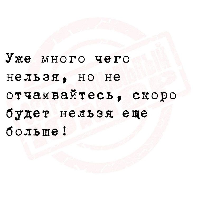 Уже много чего нельзя но не отчаивайтесь скоро будет нельзя еще больше