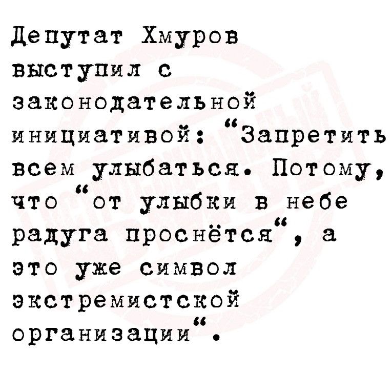 депутат Хмуров выступил с законодателЬНОй инициативой Запретить всем улыбаться Потому что от улыбки в небе радуга проснётся это уже символ экстремистской организации