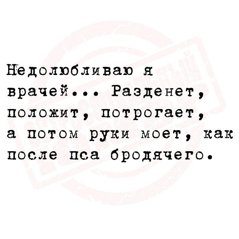 Нёдолпбливап я врачей Разденет положит потрогает а потом руки моет как после пса бродячего