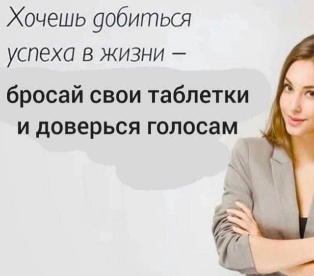 Хочешь уобиться успеха в жизни бросай свои таблетки и доверься голосам