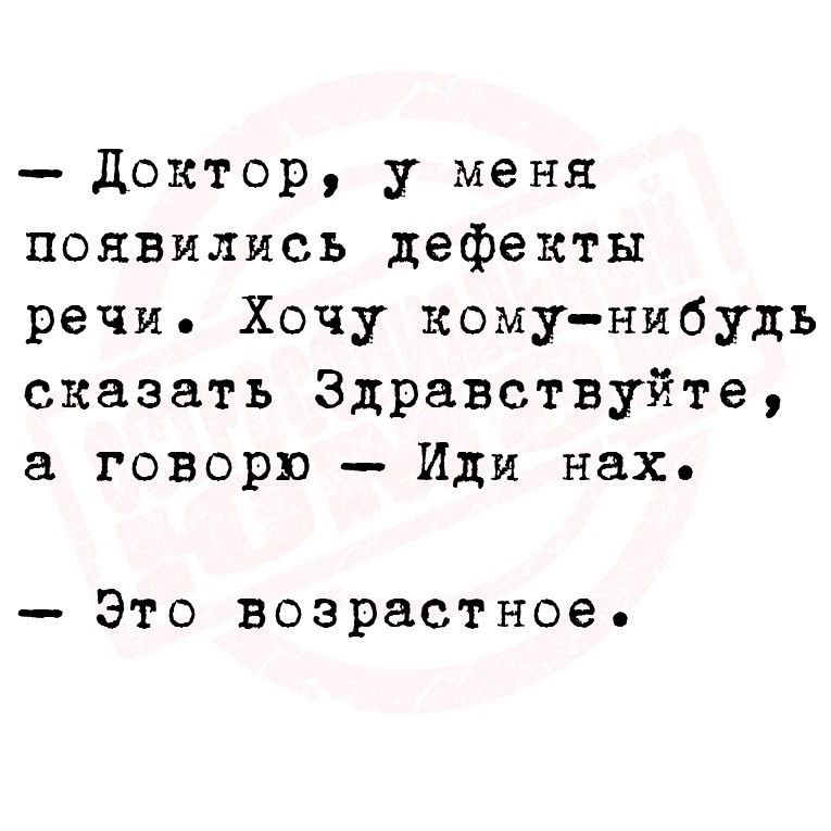 доктор у меня появились дефекты речи Хочу кому нибудь сказать Здравствуйте говорю Иди нах Это возрастное