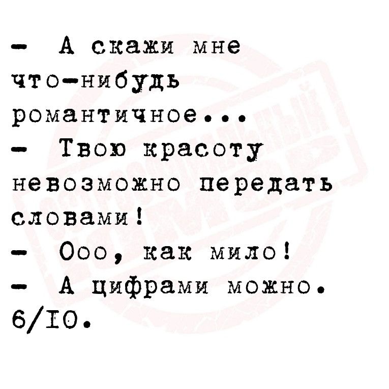 А скажи мне чтонибудь романтичное Твою красоту невозможно передать словами Ооо как мило А цифрами можно 610