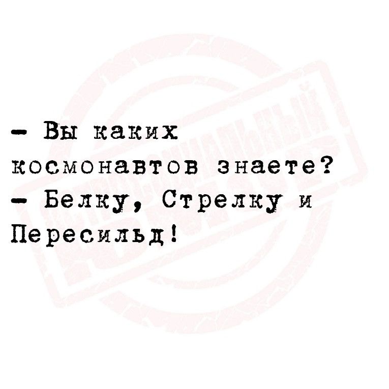 Вы каких космонавтов знаете Белку Стрелку и Пересильд