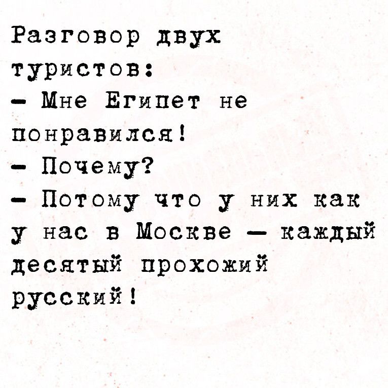 Разговор двух туристов Мне Египет не понравился Почему Потому что у них как у нас в Москве каждый десятый прохожий русский