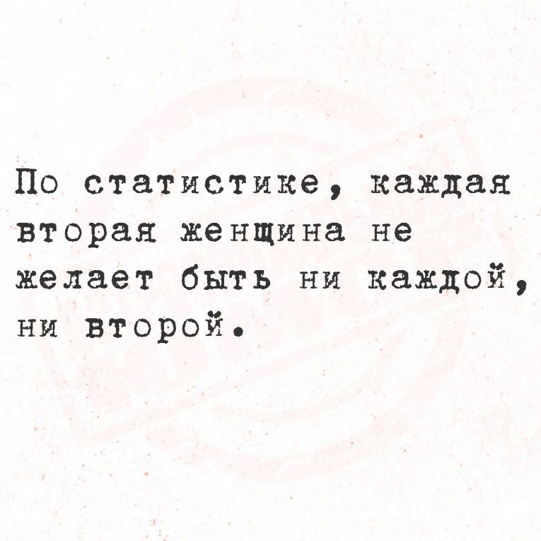 По статистике каждая вторая женщина не желает быть ни каждой ни второй