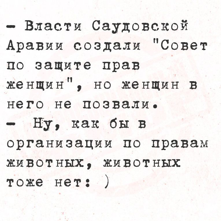 Власти Саудовской Аравии создали Совет по защите прав женщин но женшин в него не позвали ну как бы в организации по правам животных животных тоже нет