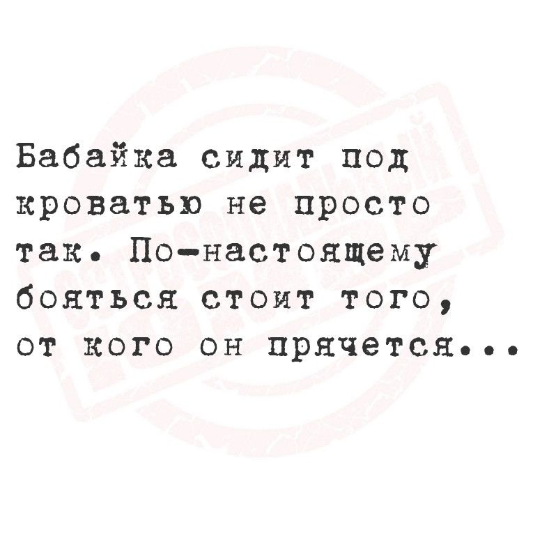 Бабайка сидит под кроватью не просто так По настоящему бояться стоит того от кого он прячется