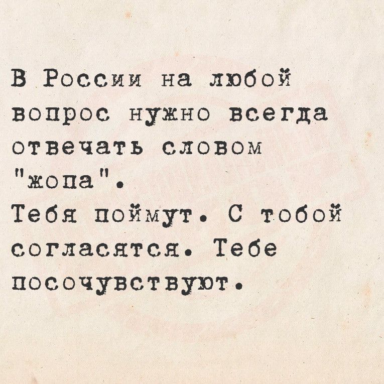 В России на любой вопрос нужно всегда отвечать словом жопа Тебя поймут С тобой согласятся Тебе посочувствуют