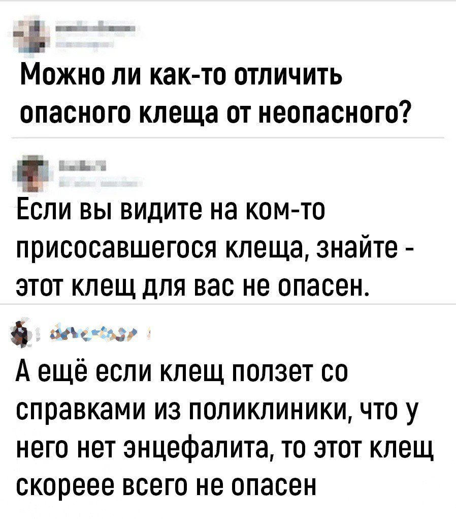 _ Можно ли как то отличить опасного клеща от неопасного Если вы видите на ком то ПРИСОСЗВШЭГОСЯ клеща знайте ЭТОТ КЛЕЩ дЛЯ ВЭС не опасен щ_ _ А ещё еспи клещ ползет со справками из поликлиники что у него нет энцефалита то этот кпещ скореее всего не опасен