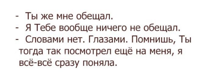 Ты же мне обещал Я Тебе вообще ничего не обещал Словами нет Глазами Помнишь Ты тогда так посмотрел ещё на меня я всё всё сразу поняла