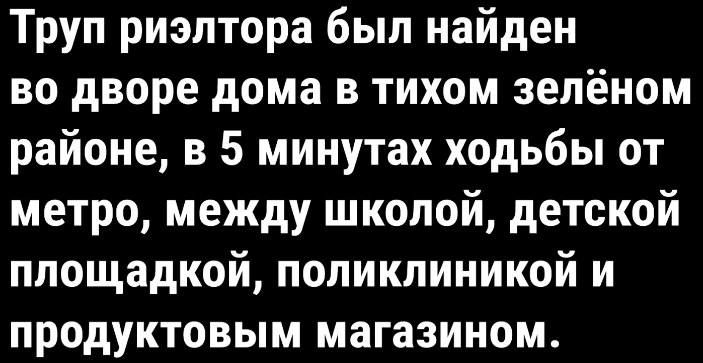 Труп риэлтора был найден во дворе дома в тихом зелёном районе в 5 минутах ходьбы от метро между школой детской площадкой поликлиникой и продуктовым магазином