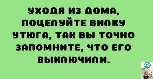 входя из дома поцвпвйте випив утюга так вы точно запомните что его выипючип и