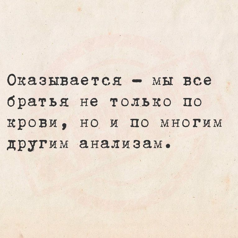 Оказывается мы все братья не только по крови но И по многим другим анализам